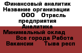 Финансовый аналитик › Название организации ­ Btt, ООО › Отрасль предприятия ­ Аналитика › Минимальный оклад ­ 17 500 - Все города Работа » Вакансии   . Тыва респ.